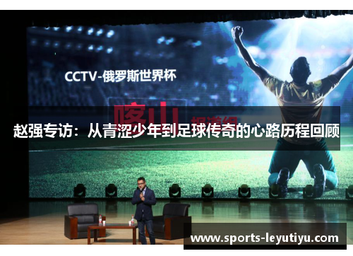 赵强专访：从青涩少年到足球传奇的心路历程回顾