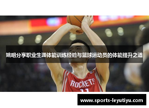 姚明分享职业生涯体能训练经验与篮球运动员的体能提升之道