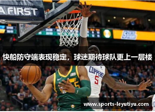 快船防守端表现稳定，球迷期待球队更上一层楼