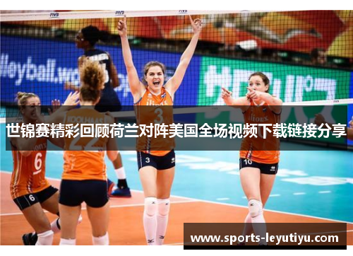 世锦赛精彩回顾荷兰对阵美国全场视频下载链接分享