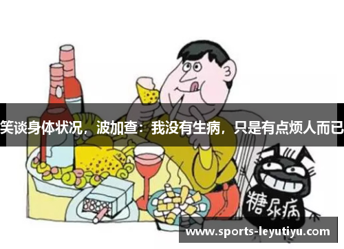 笑谈身体状况，波加查：我没有生病，只是有点烦人而已